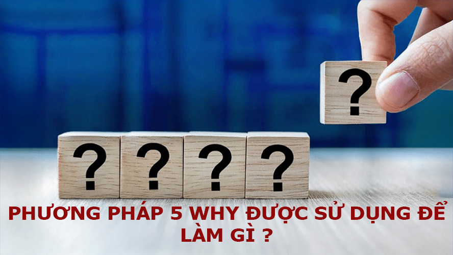 Phương pháp 5 why được sử dụng để làm gì?
